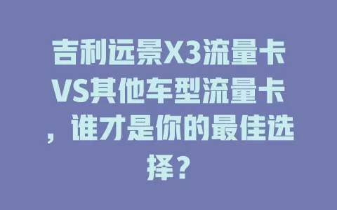 吉利远景X3流量卡VS其他车型流量卡,谁才是你的最佳选择?