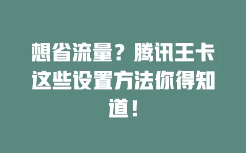 想省流量?腾讯王卡这些设置方法你得知道!
