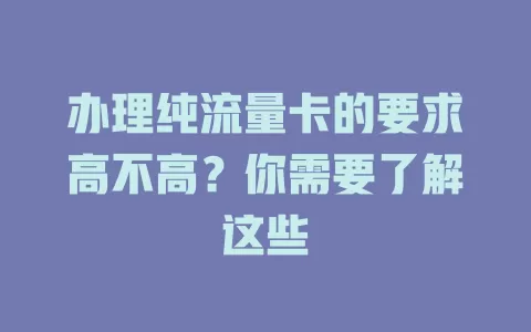 办理纯流量卡的要求高不高?你需要了解这些