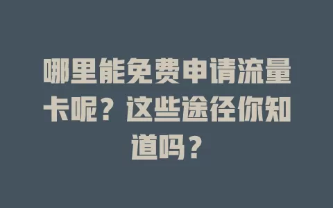 哪里能免费申请流量卡呢?这些途径你知道吗?