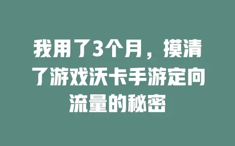 我用了3个月，摸清了游戏沃卡手游定向流量的秘密