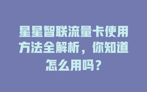 星星智联流量卡使用方法全解析,你知道怎么用吗?