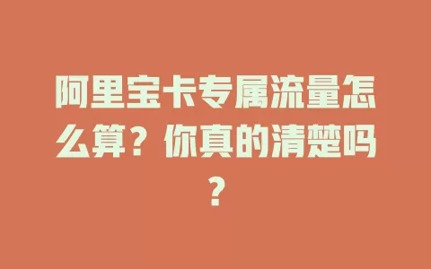阿里宝卡专属流量怎么算?你真的清楚吗?