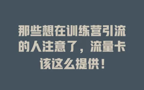 那些想在训练营引流的人注意了,流量卡该这么提供!