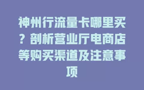 神州行流量卡哪里买？剖析营业厅电商店等购买渠道及注意事项