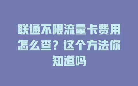 联通不限流量卡费用怎么查？这个方法你知道吗