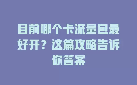 目前哪个卡流量包最好开?这篇攻略告诉你答案