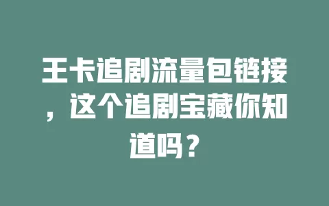 王卡追剧流量包链接,这个追剧宝藏你知道吗?