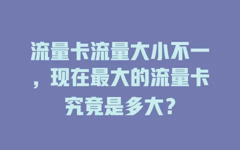 流量卡流量大小不一,现在最大的流量卡究竟是多大?
