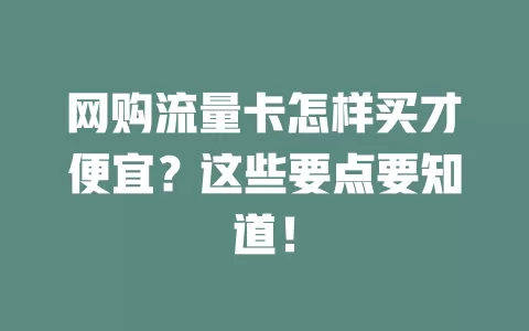 网购流量卡怎样买才便宜?这些要点要知道!