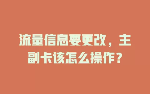 流量信息要更改,主副卡该怎么操作?