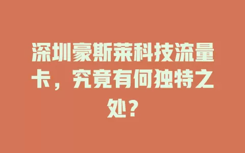 深圳豪斯莱科技流量卡,究竟有何独特之处?