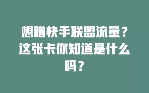 想蹭快手联盟流量?这张卡你知道是什么吗?