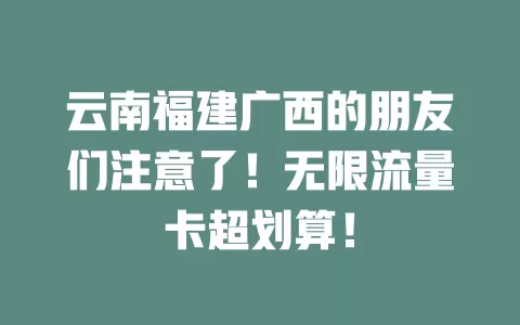 云南福建广西的朋友们注意了!无限流量卡超划算!