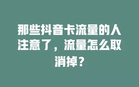 那些抖音卡流量的人注意了,流量怎么取消掉?