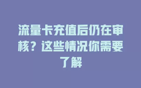 流量卡充值后仍在审核?这些情况你需要了解