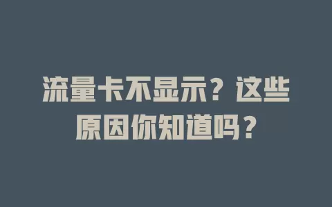 流量卡不显示?这些原因你知道吗?