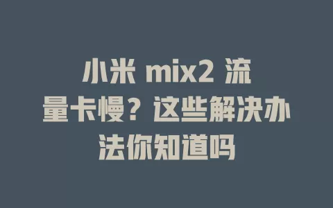 小米 mix2 流量卡慢?这些解决办法你知道吗