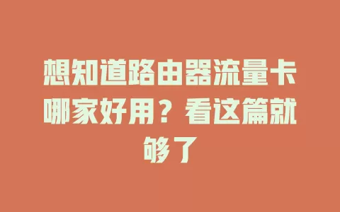 想知道路由器流量卡哪家好用?看这篇就够了