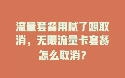 流量套餐用腻了想取消，无限流量卡套餐怎么取消？