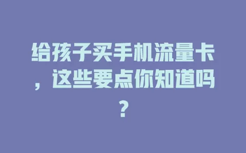给孩子买手机流量卡,这些要点你知道吗?