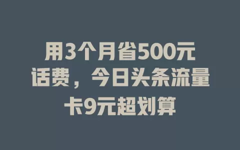 用3个月省500元话费，今日头条流量卡9元超划算
