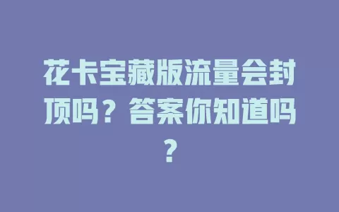 花卡宝藏版流量会封顶吗?答案你知道吗?