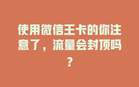 使用微信王卡的你注意了,流量会封顶吗?