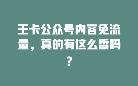 王卡公众号内容免流量,真的有这么香吗?