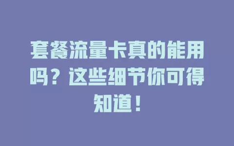 套餐流量卡真的能用吗?这些细节你可得知道!