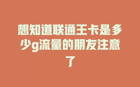 想知道联通王卡是多少g流量的朋友注意了