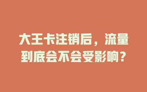 大王卡注销后,流量到底会不会受影响?