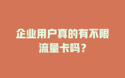 企业用户真的有不限流量卡吗?