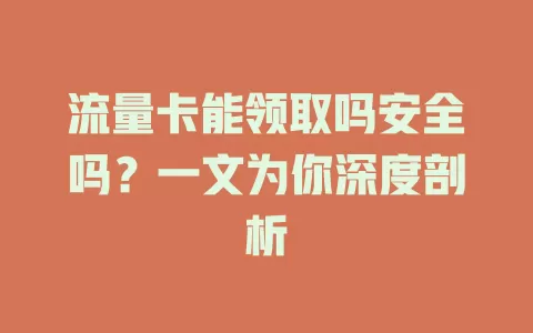 流量卡能领取吗安全吗？一文为你深度剖析