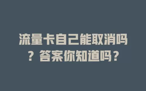 流量卡自己能取消吗？答案你知道吗？