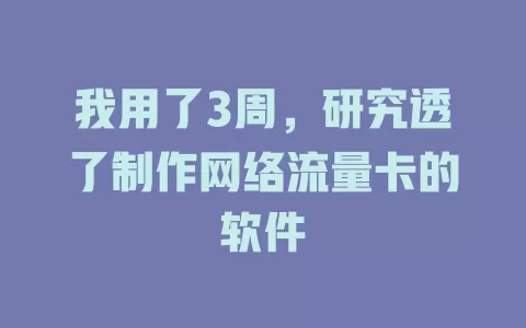 我用了3周,研究透了制作网络流量卡的软件