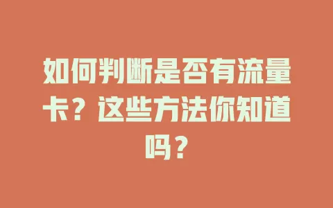 如何判断是否有流量卡?这些方法你知道吗?