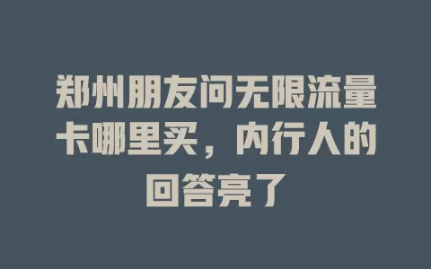 郑州朋友问无限流量卡哪里买,内行人的回答亮了