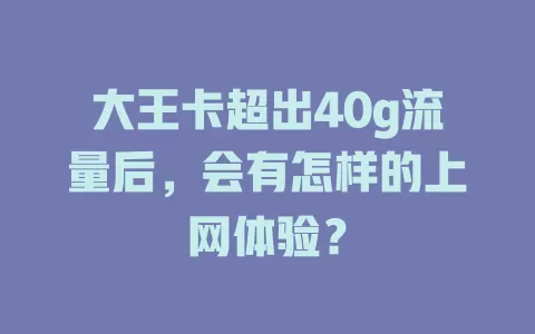 大王卡超出40g流量后,会有怎样的上网体验?