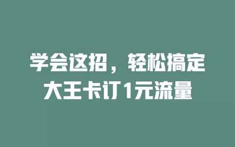 学会这招,轻松搞定大王卡订1元流量