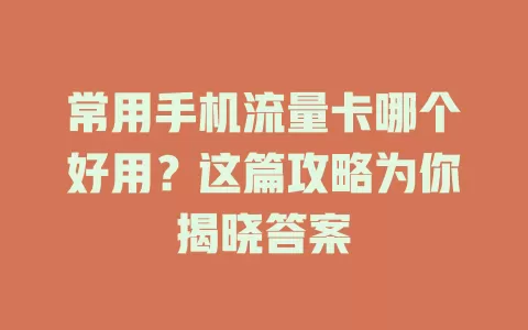 常用手机流量卡哪个好用?这篇攻略为你揭晓答案