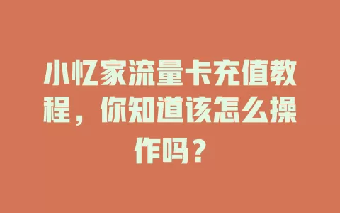 小忆家流量卡充值教程,你知道该怎么操作吗?