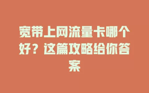 宽带上网流量卡哪个好?这篇攻略给你答案