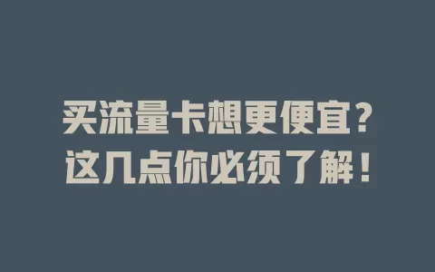 买流量卡想更便宜？这几点你必须了解！