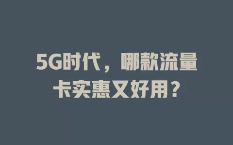 5G时代,哪款流量卡实惠又好用?