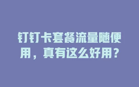 钉钉卡套餐流量随便用，真有这么好用？