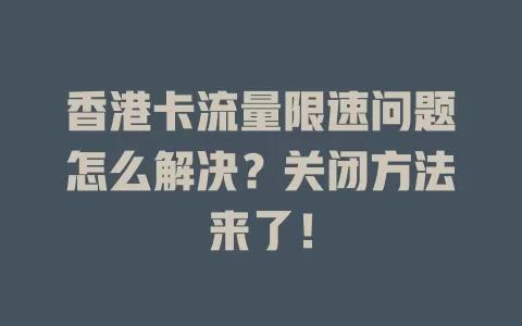 香港卡流量限速问题怎么解决？关闭方法来了！