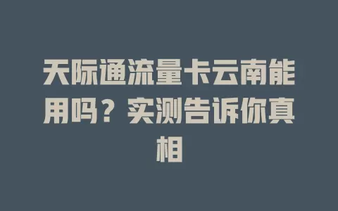 天际通流量卡云南能用吗?实测告诉你真相