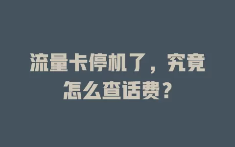 流量卡停机了,究竟怎么查话费?