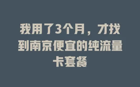 我用了3个月,才找到南京便宜的纯流量卡套餐